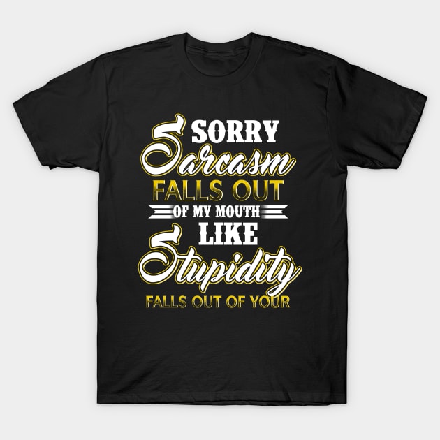 Sorry Sarcasm Falls Out Of My Mouth Like Stupidity Falls Out Of Yours Costume Gift T-Shirt by Ohooha